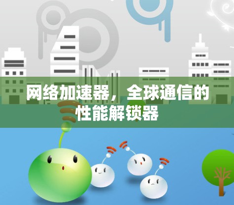网络加速器，全球通信的性能解锁器