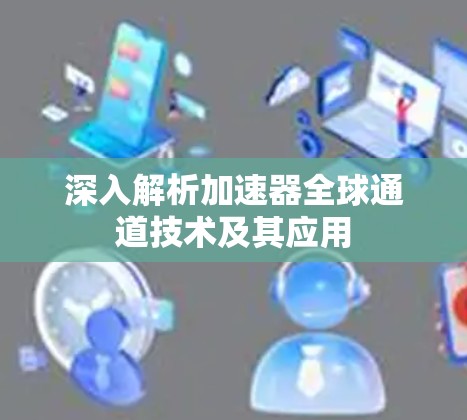 深入解析加速器全球通道技术及其应用