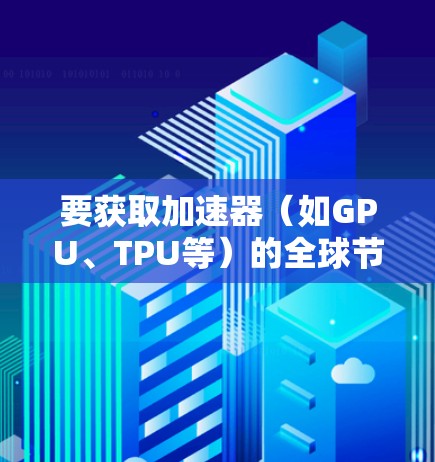 要获取加速器（如GPU、TPU等）的全球节点列表，以下是一些建议和资源