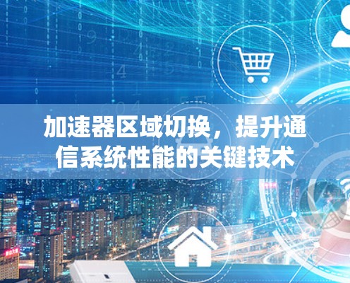 加速器区域切换，提升通信系统性能的关键技术