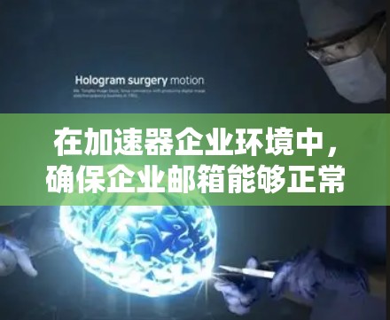 在加速器企业环境中，确保企业邮箱能够正常连接是一个关键任务。以下是一些常见的解决方法和步骤