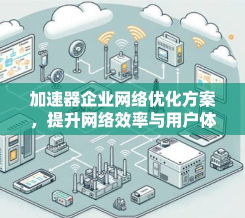 加速器企业网络优化方案，提升网络效率与用户体验