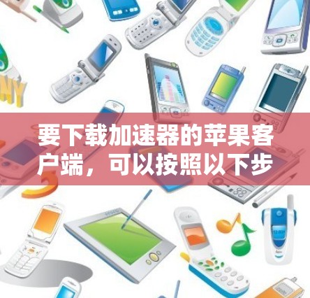 要下载加速器的苹果客户端，可以按照以下步骤操作