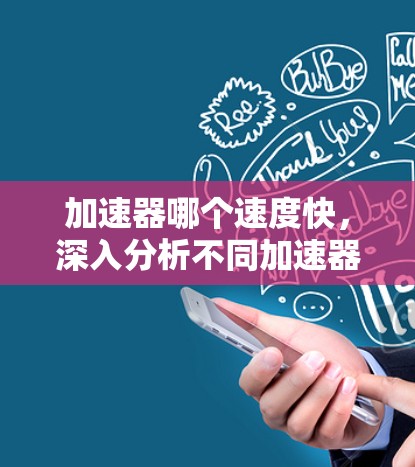 加速器哪个速度快，深入分析不同加速器的性能