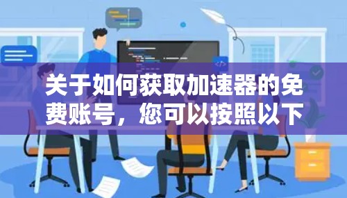 关于如何获取加速器的免费账号，您可以按照以下步骤操作
