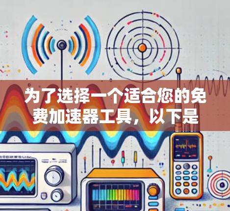 为了选择一个适合您的免费加速器工具，以下是根据您的需求整理的推荐
