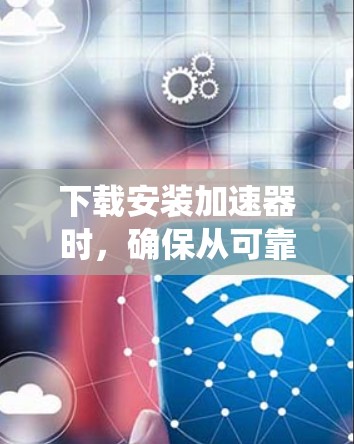 下载安装加速器时，确保从可靠来源获取，安装时注意安全，安装后检查系统状态并进行测试，以确保加速效果。以下是分步指南