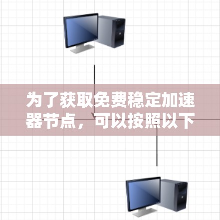 为了获取免费稳定加速器节点,可以按照以下步骤操作 为了获取免费稳定加速器节点,可以按照以下步骤操作