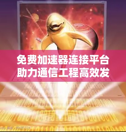 免费加速器连接平台助力通信工程高效发展