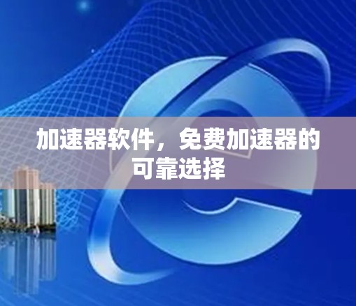 加速器软件，免费加速器的可靠选择