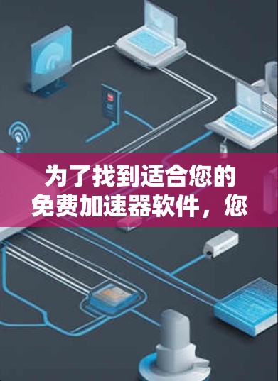 为了找到适合您的免费加速器软件,您可以按照以下步骤进行 为了找到适合您的免费加速器软件,您可以按照以下步骤进行