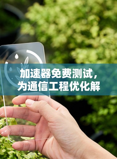 加速器免费测试，为通信工程优化解决方案