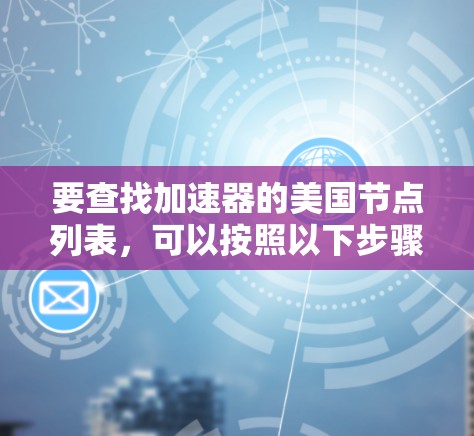 要查找加速器的美国节点列表，可以按照以下步骤进行