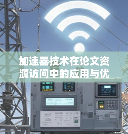 加速器技术在论文资源访问中的应用与优势