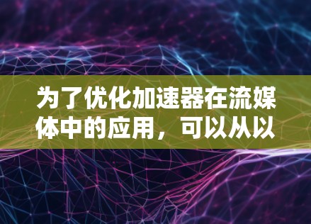 为了优化加速器在流媒体中的应用，可以从以下几个方面进行策略性的思考和实施