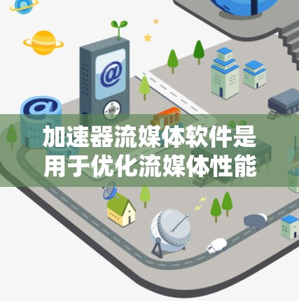 加速器流媒体软件是用于优化流媒体性能的工具，帮助内容提供商和网络服务商更高效地传输和分发流媒体内容。以下是对加速器流媒体软件的详细分析和总结