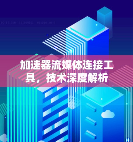 加速器流媒体连接工具，技术深度解析