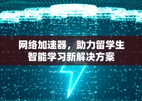 网络加速器，助力留学生智能学习新解决方案
