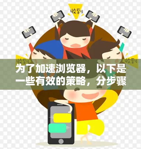 为了加速浏览器，以下是一些有效的策略，分步骤说明