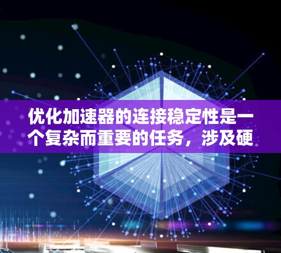 优化加速器的连接稳定性是一个复杂而重要的任务，涉及硬件、软件、网络和环境等多个方面。以下是对该问题的详细分析和优化策略