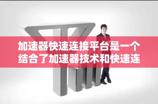 加速器快速连接平台是一个结合了加速器技术和快速连接平台的概念，通常用于优化数据传输、网络性能或计算效率的场景。以下是对这一概念的详细解释和可能的应用场景