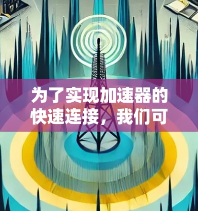 为了实现加速器的快速连接，我们可以遵循以下步骤