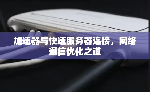 加速器与快速服务器连接，网络通信优化之道
