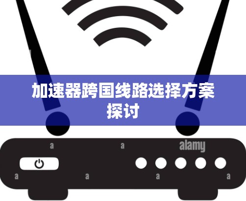 加速器跨国线路选择方案探讨