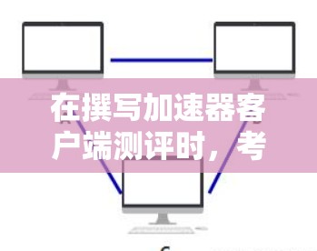 在撰写加速器客户端测评时，考虑到用户体验、性能、功能、兼容性、安全性、支持、价格和未来发展等多个方面，可以得出以下结构化的评估