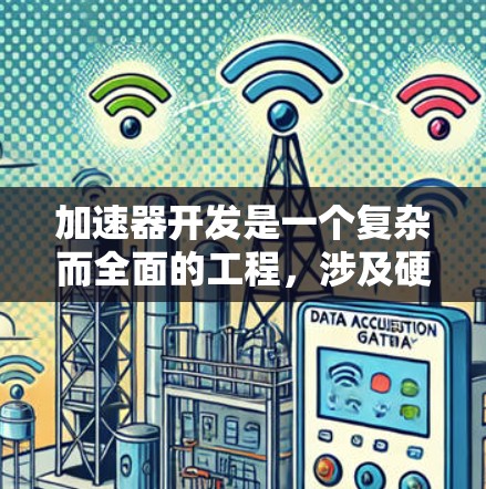 加速器开发是一个复杂而全面的工程，涉及硬件设计、软件驱动、性能优化、测试验证和扩展性等多个方面。以下是一个结构化的网络方案总结