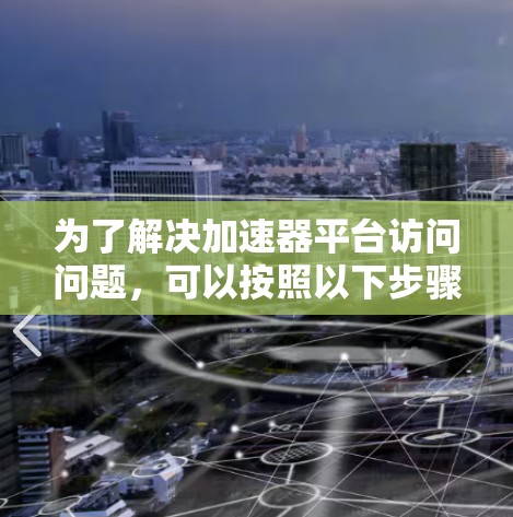 为了解决加速器平台访问问题，可以按照以下步骤进行分析和调整