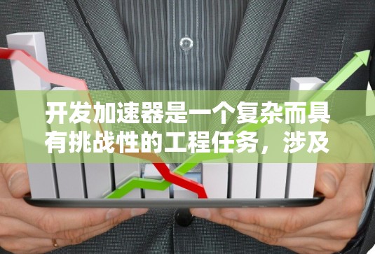 开发加速器是一个复杂而具有挑战性的工程任务，涉及多个领域的综合应用。以下是加速器开发的关键步骤和考虑因素