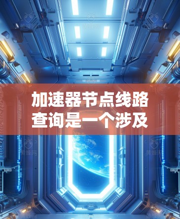 加速器节点线路查询是一个涉及网络优化的技术,主要用于监控和管理加速器节点的网络路径和状态,以确保数据传输的高效性和可靠性。以下是对该问题的详细分析和解决方案 加速器节点线路查询是一个涉及网络优化的技术,主要用于监控和管理加速器节点的网络路径和状态,以确保数据传输的高效性和可靠性。以下是对该问题的详细分析和解决方案