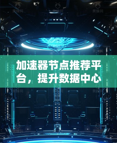 加速器节点推荐平台，提升数据中心网络性能的关键技术