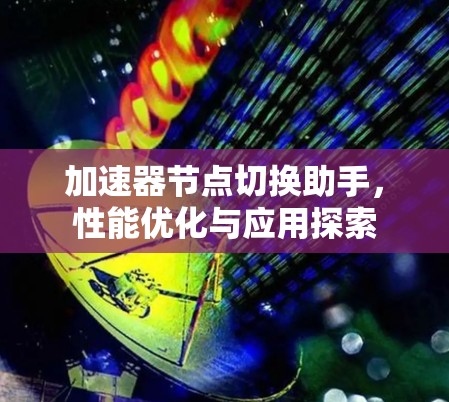加速器节点切换助手，性能优化与应用探索