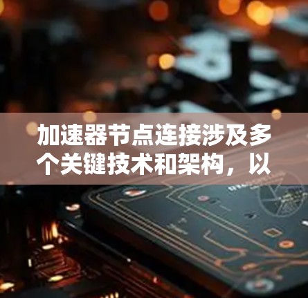 加速器节点连接涉及多个关键技术和架构，以下是对该主题的详细分步骤解释