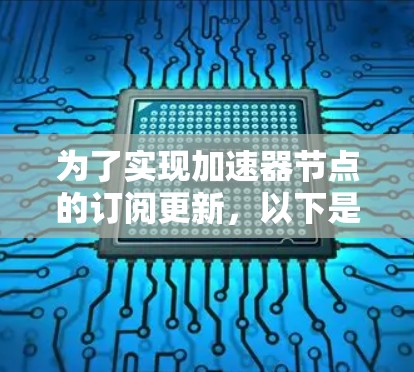为了实现加速器节点的订阅更新，以下是详细的解决方案和实施建议