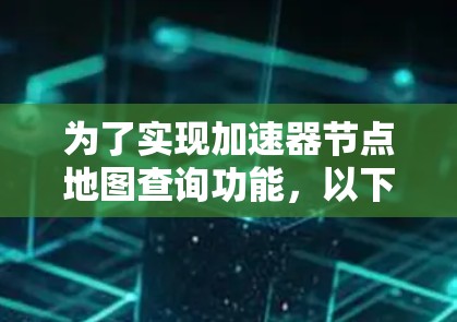 为了实现加速器节点地图查询功能，以下是一个逐步的解决方案