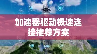 加速器驱动极速连接推荐方案