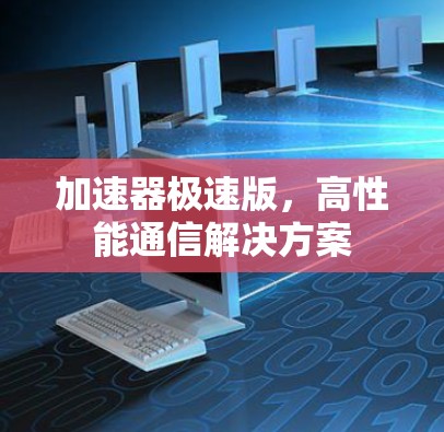 加速器极速版，高性能通信解决方案