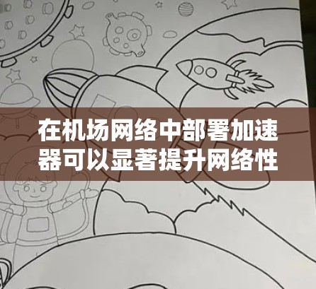 在机场网络中部署加速器可以显著提升网络性能，优化数据传输速度和带宽利用率，从而支持高并发、高流量的网络需求。以下是一些关键点，帮助你理解加速器在机场网络中的应用和优势