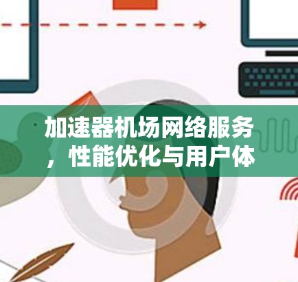 加速器机场网络服务，性能优化与用户体验提升
