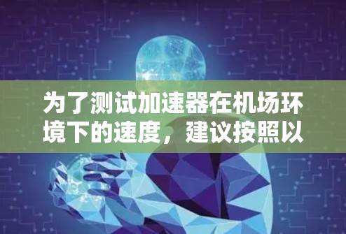 为了测试加速器在机场环境下的速度，建议按照以下步骤进行