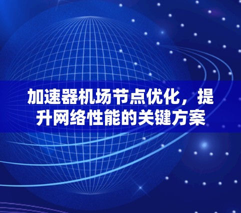 加速器机场节点优化，提升网络性能的关键方案