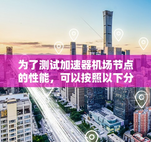 为了测试加速器机场节点的性能，可以按照以下分步骤进行