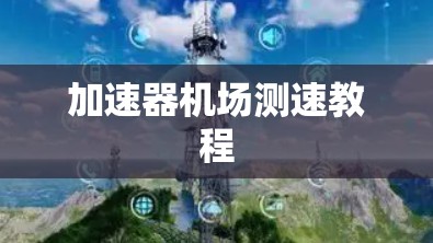 加速器机场测速教程