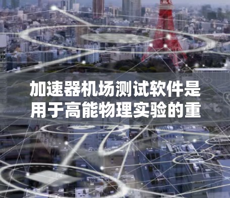加速器机场测试软件是用于高能物理实验的重要工具，旨在确保加速器的高效运行和实验数据的准确性。以下是对该软件的详细分析和总结