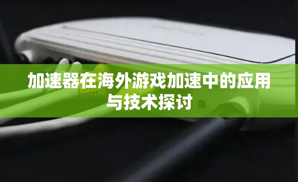 加速器在海外游戏加速中的应用与技术探讨