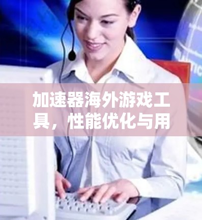 加速器海外游戏工具，性能优化与用户体验提升