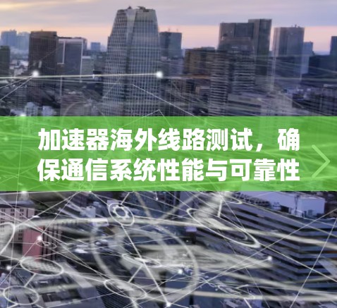加速器海外线路测试，确保通信系统性能与可靠性